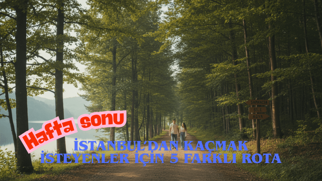 İstanbul’dan hafta sonu kaçamak rotaları: 3 saat uzaklıkta 5 güzel durak