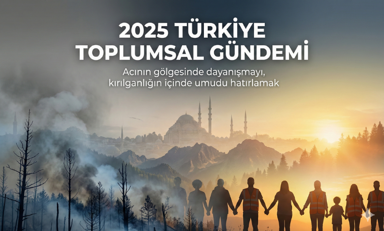 2025 Türkiye Toplumsal Gündemi: Acının Gölgesinde Dayanışmayı, Kırılganlığın İçinde Umudu Hatırlamak