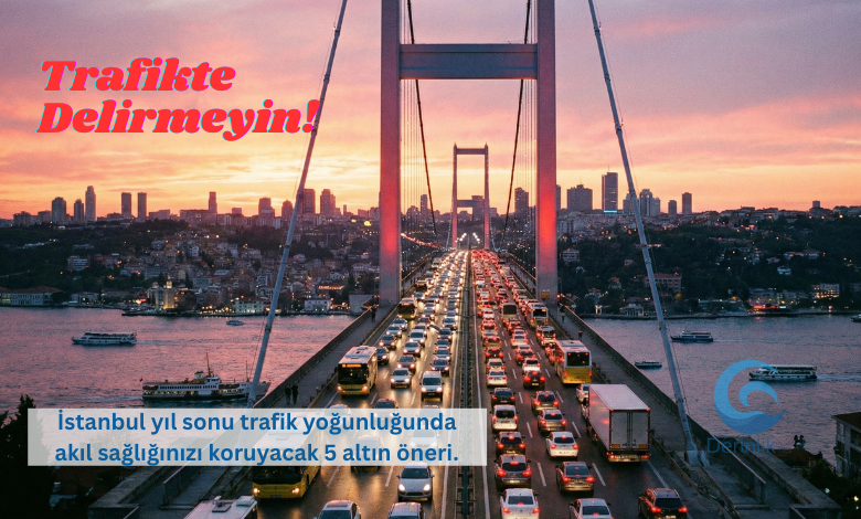 İstanbul Trafiğinde Yıl Sonu Yoğunluğu: Psikolojinizi Korumak İçin 5 Öneri