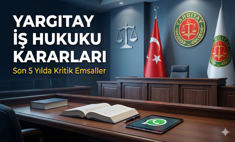 Yargıtay İş Hukuku Kararları: 2021-2026 Dönemi Kritik Emsaller İş Dünyasını Yeniden Şekillendiriyor