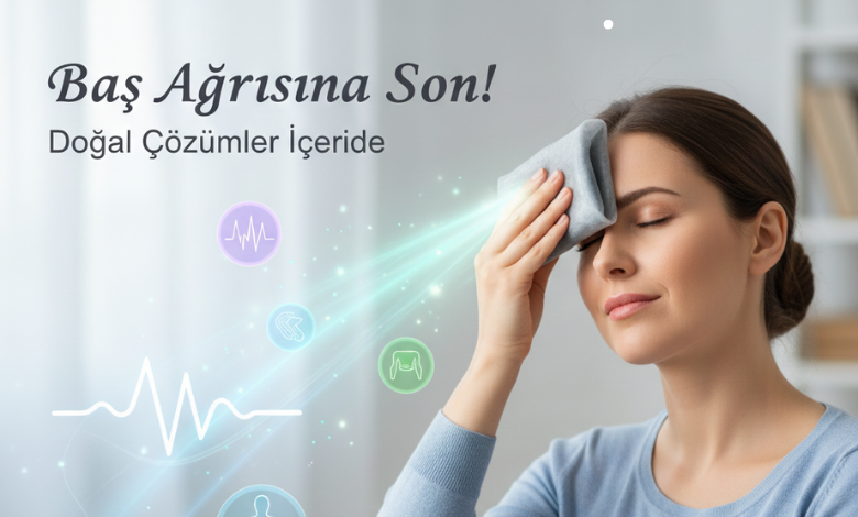 Baş Ağrısı Nasıl Geçer? Doğal ve Etkili Çözümler