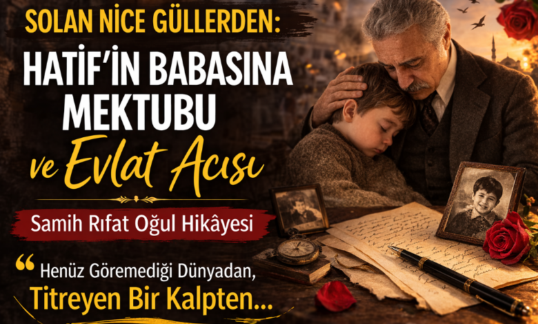 Solan Nice Güllerden: Hatif’in Babasına Mektubu ve Evlat Acısı | Samih Rıfat Oğul Hikâyesi